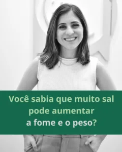 O Consumo de Sal Pode Estar Aumentando Sua Fome e Peso! Saiba Como Reduzir os Riscos Você sabia que dietas ricas em sal podem estimular a produção de grelina, o hormônio da fome? Estudos indicam que um alto consumo de sal pode elevar o apetite e contribuir para o ganho de peso. Descubra como reduzir o sal na dieta e melhorar sua saúde com estratégias nutricionais eficazes. Como nutricionista funcional em Guarulhos, ofereço acompanhamento personalizado para ajudar você a manter uma alimentação equilibrada e evitar excessos. Agende sua consulta!